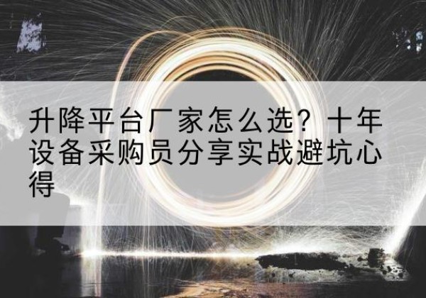 新干升降平台厂家-怎么选？十年设备采购员分享实战避坑心得