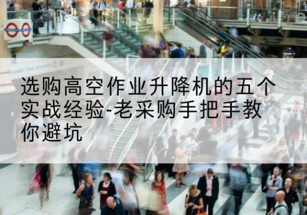 新干高空作业升降机厂家-选购高空作业升降机的五个实战经验-老采购手把手教你避坑