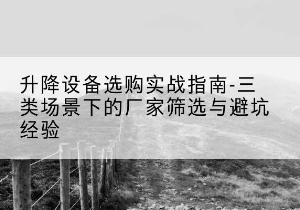 新干移动式升降机厂家推荐-升降设备选购实战指南-三类场景下的厂家筛选与避坑经验