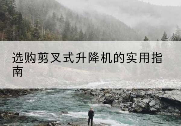 新干剪叉式升降机怎么选-选购剪叉式升降机的实用指南