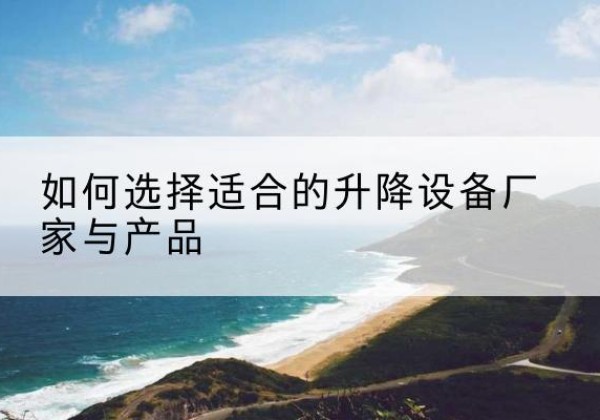 新干电动升降平台厂家-如何选择适合的升降设备厂家与产品